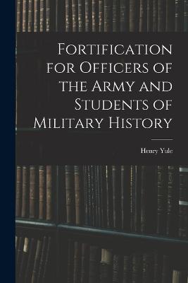 Fortification for Officers of the Army and Students of Military History - Yule, Henry