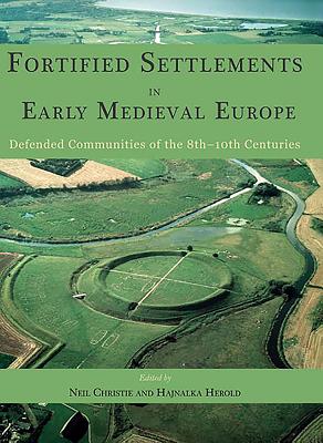 Fortified Settlements in Early Medieval Europe: Defended Communities of the 8th-10th Centuries - Christie, Neil (Editor), and Herold, Hajnalka (Editor)