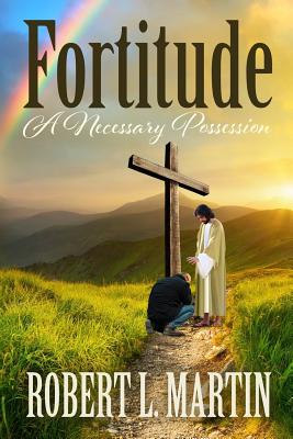 Fortitude A Necessary Possession - Martin, Robert L