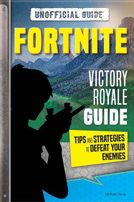 Fortnite: Victory Royale Guide: Tips and Strategies to Defeat Your Enemies (Unofficial) - Davis, Michael
