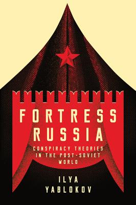 Fortress Russia: Conspiracy Theories in the Post-Soviet World - Yablokov, Ilya