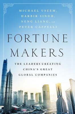 Fortune Makers: The Leaders Creating China's Great Global Companies - Useem, Michael, and Singh, Harbir, and Neng, Liang