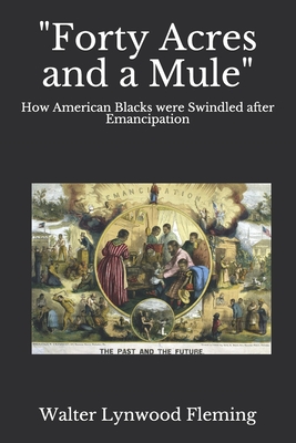 "Forty Acres and a Mule": How American Blacks were Swindled after Emancipation - Fleming, Walter Lynwood