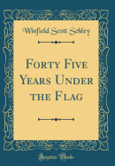 Forty Five Years Under the Flag (Classic Reprint)