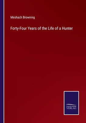 Forty-Four Years of the Life of a Hunter - Browning, Meshach