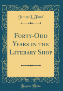 Forty-Odd Years in the Literary Shop (Classic Reprint)