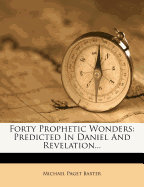 Forty Prophetic Wonders: Predicted In Daniel And Revelation