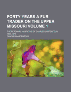 Forty Years a Fur Trader on the Upper Missouri; The Personal Narrative of Charles Larpenteur, 1833-1872; Volume 1