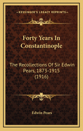 Forty Years in Constantinople: The Recollections of Sir Edwin Pears, 1873-1915, with 16 Illustrations