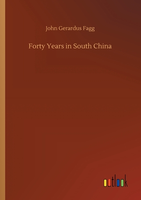 Forty Years in South China - Fagg, John Gerardus