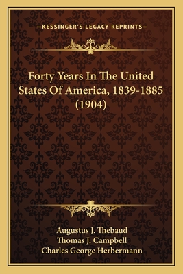 Forty Years in the United States of America, 1839-1885 (1904) - Thebaud, Augustus J, and Campbell, Thomas J, and Herbermann, Charles George (Editor)