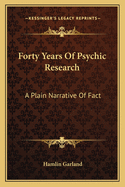 Forty Years Of Psychic Research: A Plain Narrative Of Fact