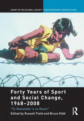 Forty Years of Sport and Social Change, 1968-2008: To Remember is to Resist - Field, Russell (Editor), and Kidd, Bruce (Editor)