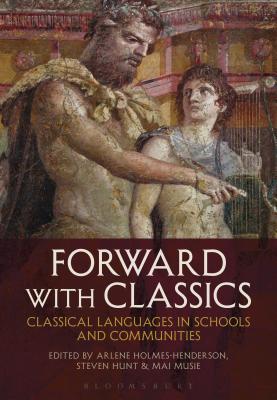 Forward with Classics: Classical Languages in Schools and Communities - Holmes-Henderson, Arlene (Editor), and Hunt, Steven (Editor), and Musi, Mai (Editor)