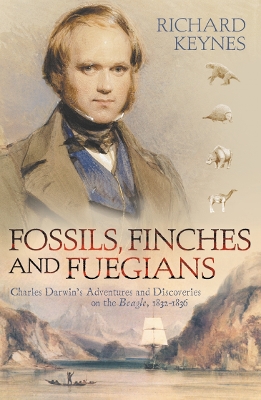 Fossils, Finches and Fuegians: Charles Darwin's Adventures and Discoveries on the Beagle - Keynes, Richard