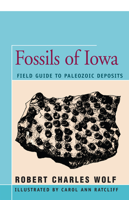 Fossils of Iowa: Field Guide to Paleozoic Deposits - Wolf, Robert, and Ratliff, Carol Ann