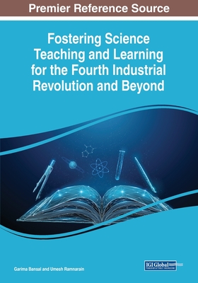 Fostering Science Teaching and Learning for the Fourth Industrial Revolution and Beyond - Bansal, Garima (Editor), and Ramnarain, Umesh (Editor)