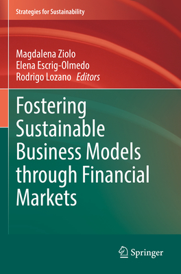Fostering Sustainable Business Models through Financial Markets - Ziolo, Magdalena (Editor), and Escrig-Olmedo, Elena (Editor), and Lozano, Rodrigo (Editor)