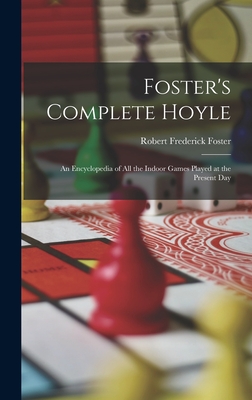 Foster's Complete Hoyle: An Encyclopedia of All the Indoor Games Played at the Present Day - Foster, Robert Frederick