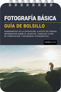 Fotograf?a Bsica: Gu?a de Bolsillo (Basic Photography: Pocket Guide): Fundamentos de la Exposici?n, Ajustes de Cmara, Informaci?n Sobre El Objetivo, Consejos Clave de Composici?n Y Escenarios Fotogrficos (Exposure Basics, Camera Settings, Lens Info...