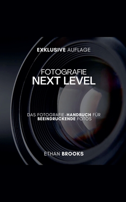 Fotografie NEXT LEVEL: Das Fotografie-Handbuch fr Beeindruckende Fotos - Brooks, Ethan