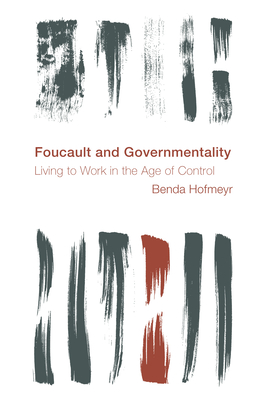 Foucault and Governmentality: Living to Work in the Age of Control - Hofmeyr, Benda