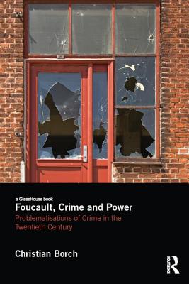 Foucault, Crime and Power: Problematisations of Crime in the Twentieth Century - Borch, Christian