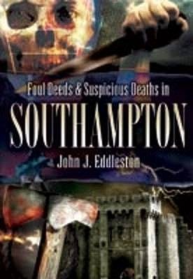 Foul Deeds and Suspicious Deaths in Southampton - Eddleston, John J.