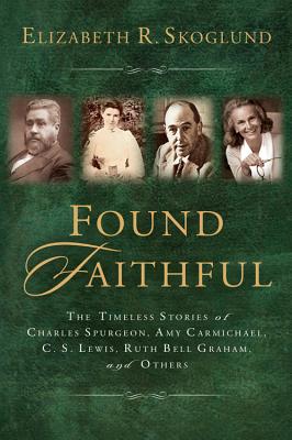 Found Faithful: The Timeless Stories of Charles Spurgeon, Amy Carmichael, C.S. Lewis, Ruth Bell Graham, and Others - Skoglund, Elizabeth