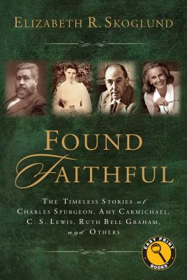 Found Faithful: The Timeless Stories of Charles Spurgeon, Amy Carmichael, C. S. Lewis, Ruth Bell Graham, and Others - Skoglund, Elizabeth