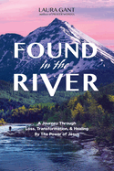 Found in the River: A Journey Through Loss, Transformation, & Healing by the Power of Jesus