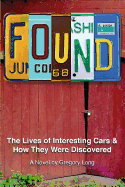 Found: The Lives of Interesting Cars & How They Were Discovered. a Novel.
