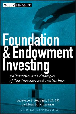 Foundation and Endowment Investing: Philosophies and Strategies of Top Investors and Institutions - Kochard, Lawrence E, and Rittereiser, Cathleen M