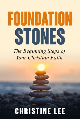 Foundation Stones: The Beginning Steps of Your Christian Faith - Lee, Christine