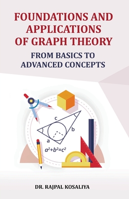 Foundations and Application of Graph Theory: From Basics to Advanced Concepts - Kosaliya, Rajpal
