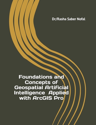 Foundations and Concepts of Geospatial Artificial Intelligence Applied with ArcGIS Pro - Nofal, Rasha Saber