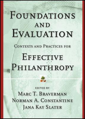 Foundations and Evaluation: Contexts and Practices for Effective Philanthropy - Braverman, Marc T (Editor), and Constantine, Norman A (Editor), and Slater, Jana Kay (Editor)