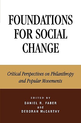 Foundations for Social Change: Critical Perspectives on Philanthropy and Popular Movements - Faber, Daniel (Editor), and McCarthy Auriffeille, Deborah (Editor), and Bothwell, Robert O (Contributions by)