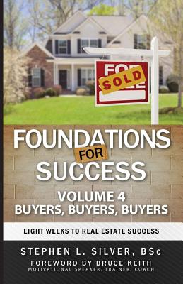 Foundations for Success - Buyers, Buyers, Buyers: Eight Weeks to Real Estate Success - Silver Bsc, Stephen