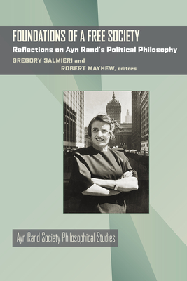 Foundations of a Free Society: Reflections on Ayn Rand's Political Philosophy - Salmieri, Gregory (Editor), and Mayhew, Robert (Editor)