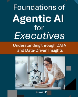 Foundations of Agentic AI for Executives: Understanding through DATA and Data-Driven Insights - P, Kumar