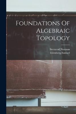Foundations Of Algebraic Topology - Eilenberg, Samuel, and Steenrod, Norman