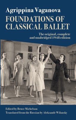 Foundations of Classical Ballet: New, Complete and Unabridged Translation of the 3rd Edition - Vaganova, Agrippina, and Pappacena, Flavia, and Michelson, Bruce (Editor)