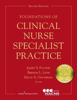 Foundations of Clinical Nurse Specialist Practice - Fulton, Janet S, PhD, RN, Faan (Editor), and Lyon, Brenda L, PhD (Editor), and Goudreau, Kelly A, PhD, RN, Faan (Editor)