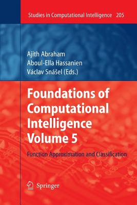 Foundations of Computational Intelligence Volume 5: Function Approximation and Classification - Abraham, Ajith (Editor), and Hassanien, Aboul-Ella (Editor), and Snsel, Vaclav (Editor)