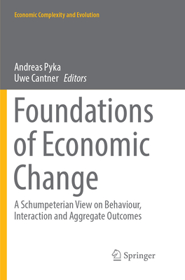 Foundations of Economic Change: A Schumpeterian View on Behaviour, Interaction and Aggregate Outcomes - Pyka, Andreas (Editor), and Cantner, Uwe (Editor)
