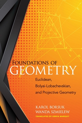 Foundations of Geometry: Euclidean, Bolyai-Lobachevskian, and Projective Geometry - Borsuk, Karol, and Szmielew, Wanda, and Marquit, Erwin (Translated by)