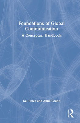 Foundations of Global Communication: A Conceptual Handbook - Hafez, Kai, and Grne, Anne