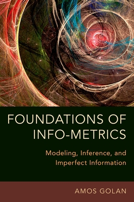 Foundations of Info-Metrics: Modeling, Inference, and Imperfect Information - Golan, Amos