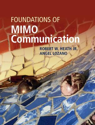 Foundations of MIMO Communication - Heath, Robert W, Jr., and Lozano, Angel